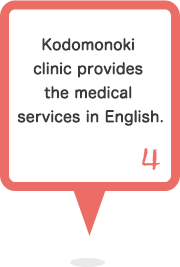 4 Kodomonoki clinic provides the medical services in English.