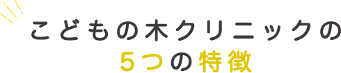 こどもの木クリニックの5つの特徴