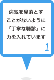 1 病気を見落とすことがないように「丁寧な聴診」に力を入れています